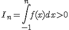 I_n = \int_{-1}^{n} f(x) dx > 0